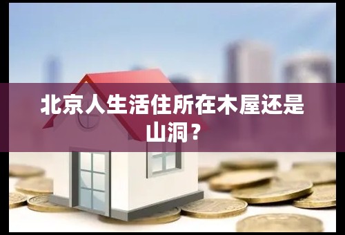 北京人生活住所在木屋还是山洞？