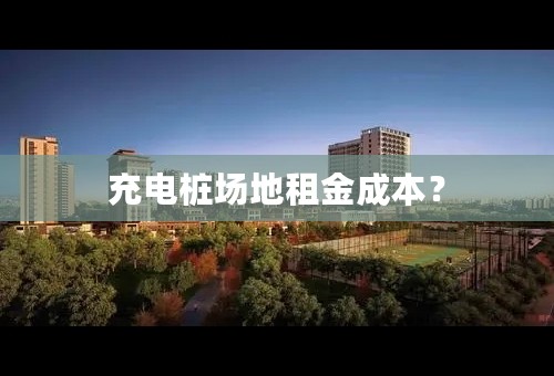 充电桩场地租金成本？