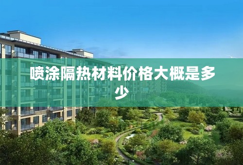 喷涂隔热材料价格大概是多少