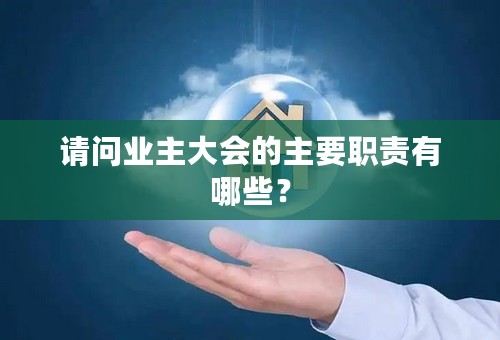 请问业主大会的主要职责有哪些？