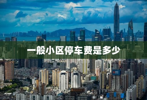 一般小区停车费是多少