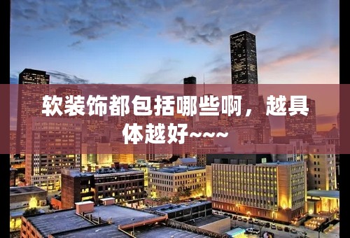 软装饰都包括哪些啊，越具体越好~~~