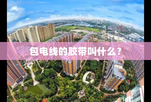 包电线的胶带叫什么？