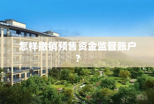怎样撤销预售资金监管账户？