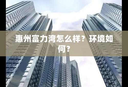 惠州富力湾怎么样？环境如何？