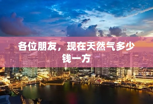 各位朋友，现在天然气多少钱一方