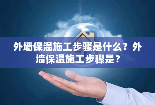 外墙保温施工步骤是什么？外墙保温施工步骤是？