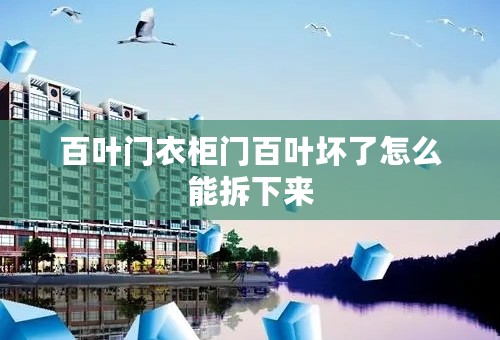 百叶门衣柜门百叶坏了怎么能拆下来
