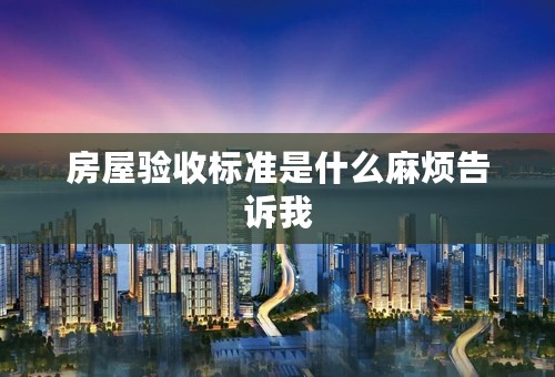 房屋验收标准是什么麻烦告诉我