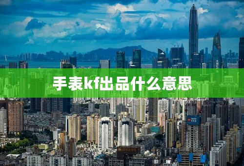 手表kf出品什么意思