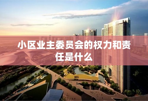 小区业主委员会的权力和责任是什么