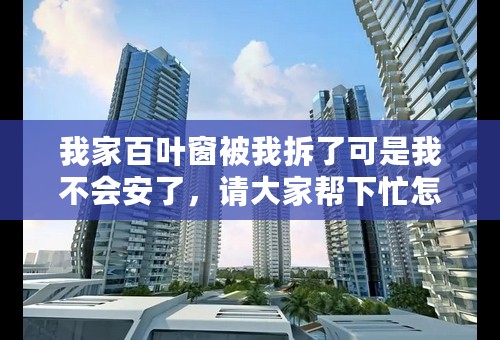 我家百叶窗被我拆了可是我不会安了，请大家帮下忙怎么安说说步骤