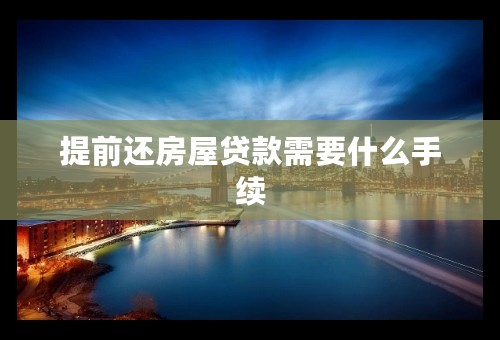 提前还房屋贷款需要什么手续