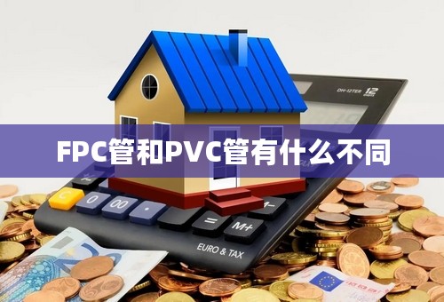 FPC管和PVC管有什么不同