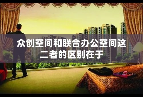 众创空间和联合办公空间这二者的区别在于