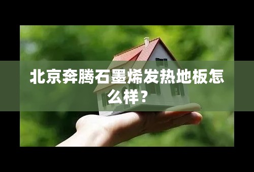 北京奔腾石墨烯发热地板怎么样？