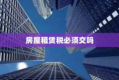房屋租赁税必须交吗