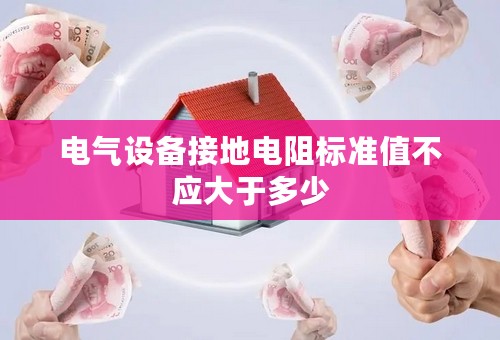 电气设备接地电阻标准值不应大于多少