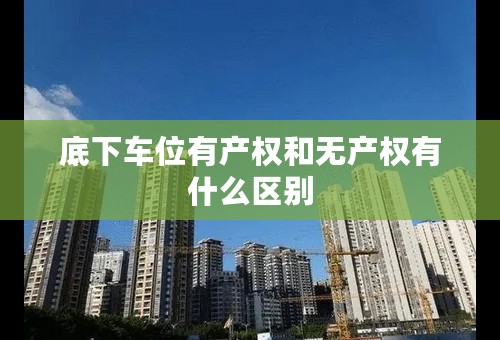 底下车位有产权和无产权有什么区别