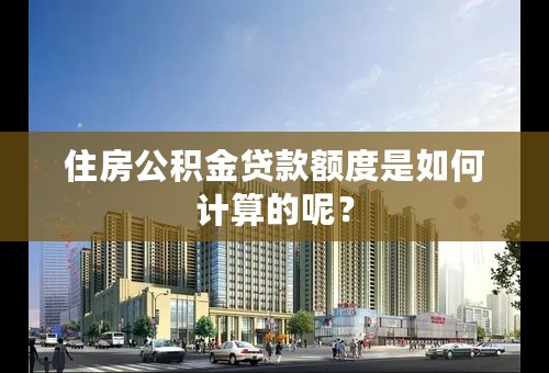 住房公积金贷款额度是如何计算的呢？