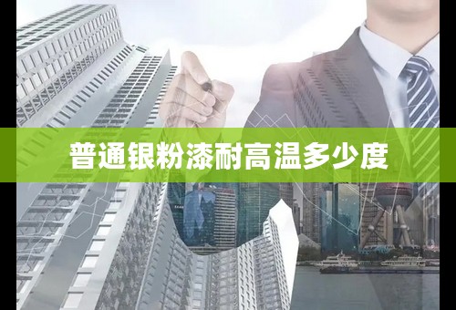 普通银粉漆耐高温多少度