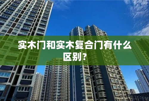 实木门和实木复合门有什么区别？
