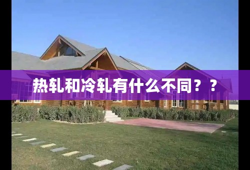 热轧和冷轧有什么不同？？
