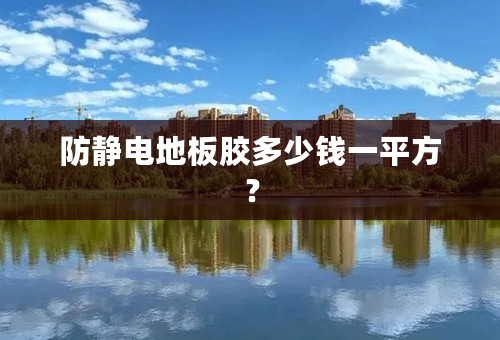 防静电地板胶多少钱一平方？