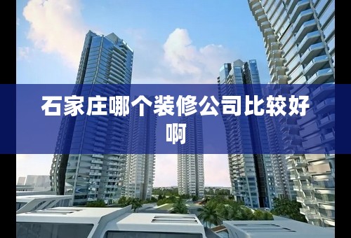 石家庄哪个装修公司比较好啊
