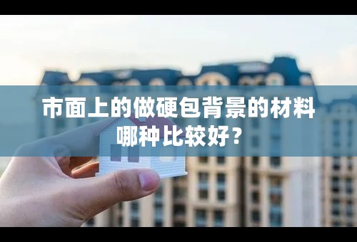 市面上的做硬包背景的材料哪种比较好？
