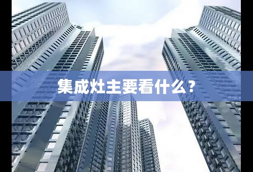 集成灶主要看什么？