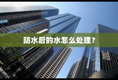 防水后的水怎么处理？