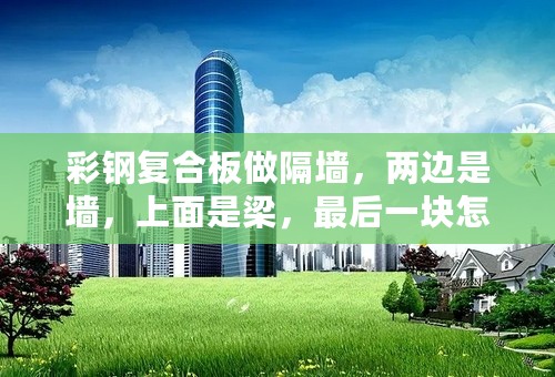 彩钢复合板做隔墙，两边是墙，上面是梁，最后一块怎么安装？