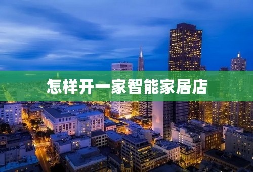 怎样开一家智能家居店