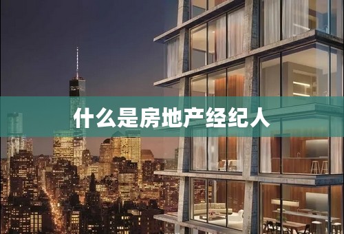 什么是房地产经纪人