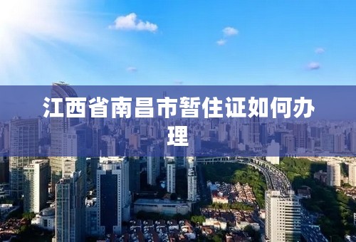 江西省南昌市暂住证如何办理