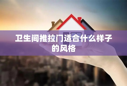 卫生间推拉门适合什么样子的风格