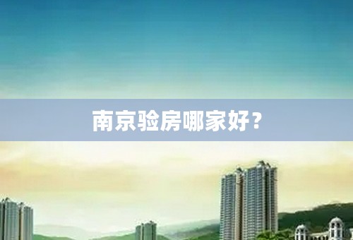 南京验房哪家好？