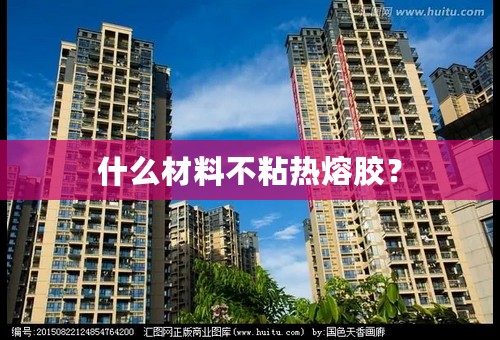 什么材料不粘热熔胶？