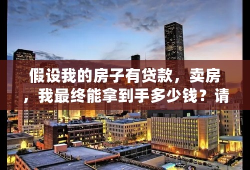 假设我的房子有贷款，卖房，我最终能拿到手多少钱？请详细解释？