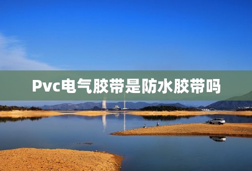 Pvc电气胶带是防水胶带吗