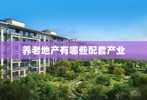 养老地产有哪些配套产业
