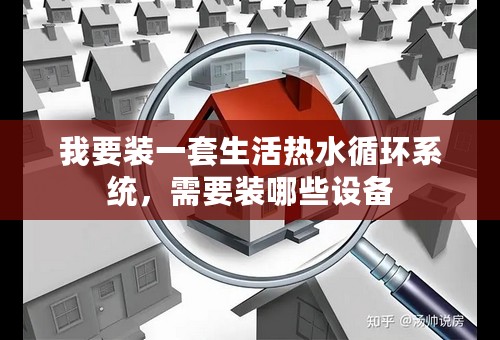 我要装一套生活热水循环系统，需要装哪些设备