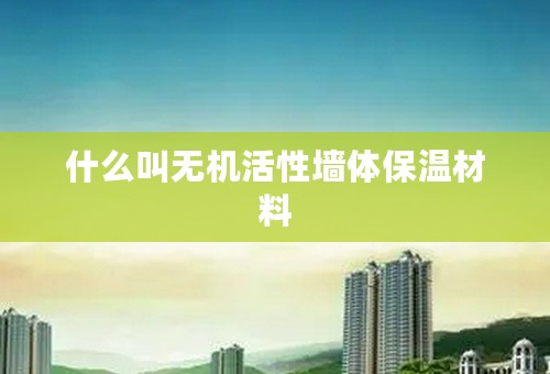 什么叫无机活性墙体保温材料