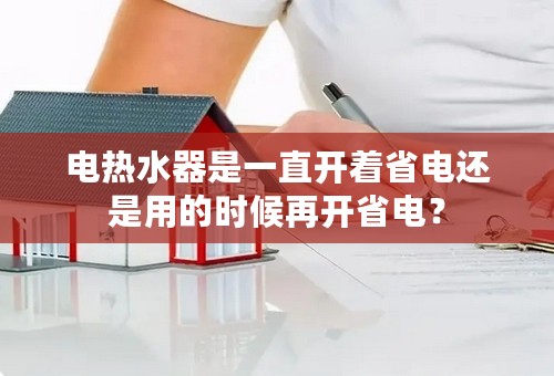 电热水器是一直开着省电还是用的时候再开省电？
