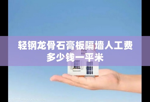 轻钢龙骨石膏板隔墙人工费多少钱一平米