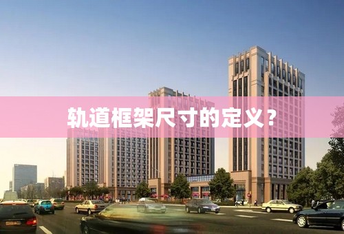 轨道框架尺寸的定义？