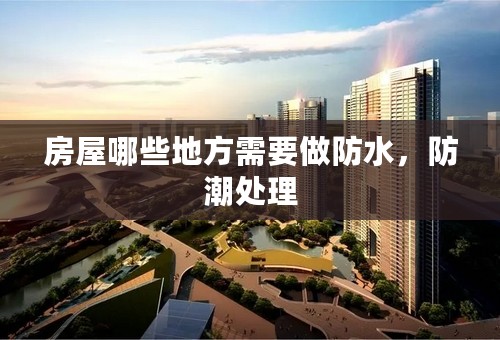 房屋哪些地方需要做防水，防潮处理