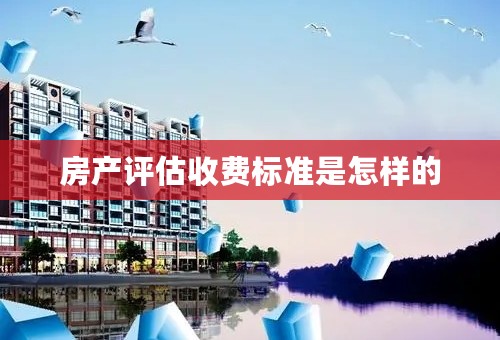 房产评估收费标准是怎样的