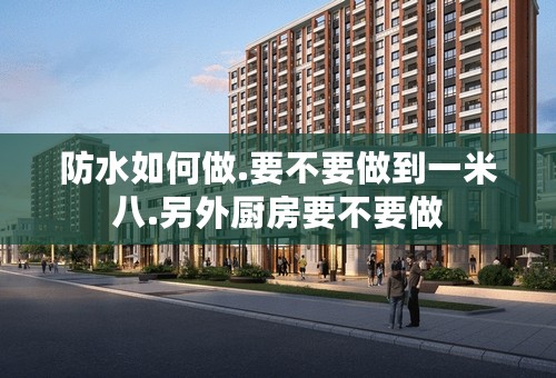 防水如何做.要不要做到一米八.另外厨房要不要做